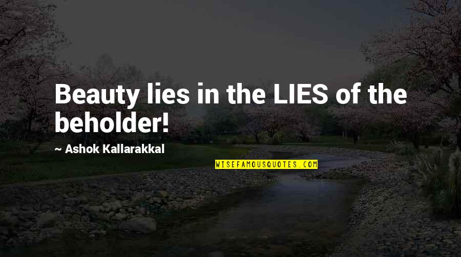 Humorous Love Quotes By Ashok Kallarakkal: Beauty lies in the LIES of the beholder!