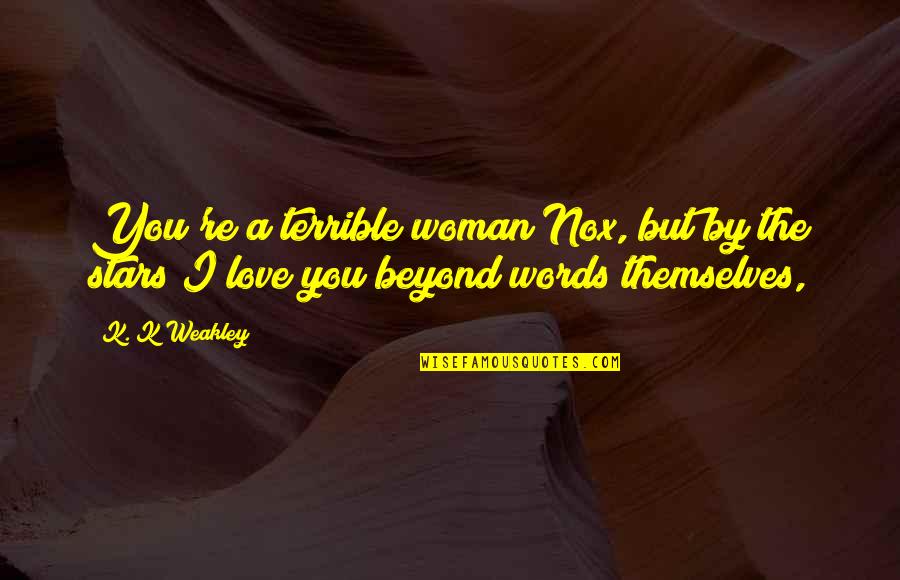 Humorous Love Quotes By K. K Weakley: You're a terrible woman Nox, but by the