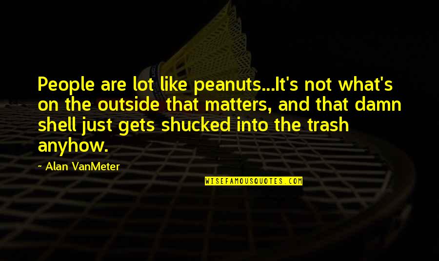 Humorous People Quotes By Alan VanMeter: People are lot like peanuts...It's not what's on