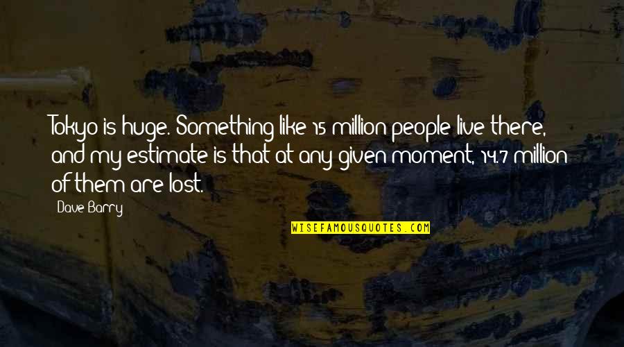 Humorous People Quotes By Dave Barry: Tokyo is huge. Something like 15 million people