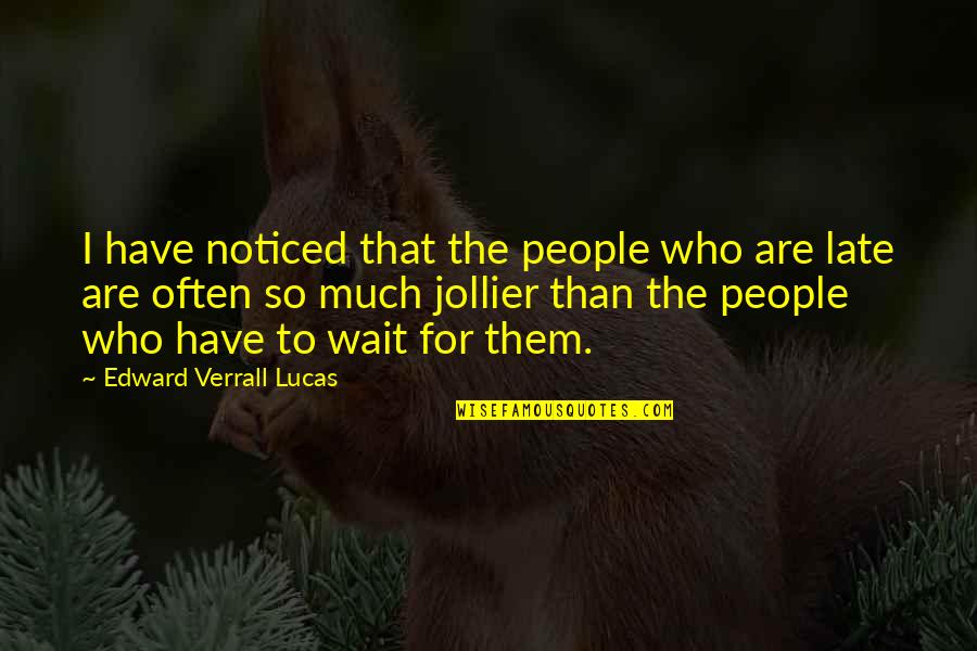 Humorous People Quotes By Edward Verrall Lucas: I have noticed that the people who are