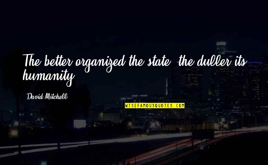 Humorous Philosophy Quotes By David Mitchell: The better organized the state, the duller its