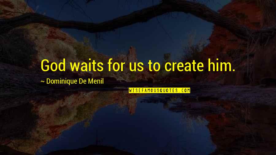 Humorous Philosophy Quotes By Dominique De Menil: God waits for us to create him.