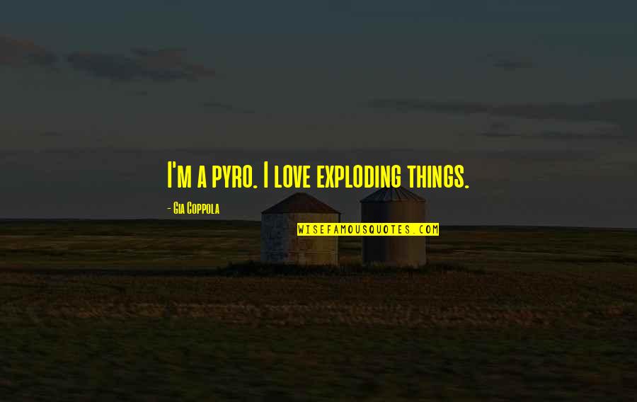 Humorous Positive Attitude Quotes By Gia Coppola: I'm a pyro. I love exploding things. Humorous Positive Attitude Quotes By Gia Coppola: I'm a pyro. I love exploding things.