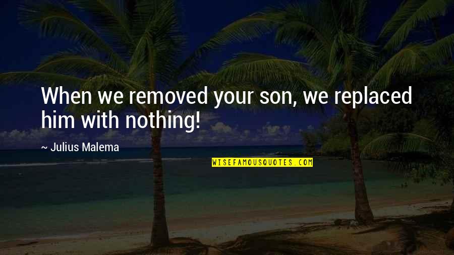 Humorous Quotations Quotes By Julius Malema: When we removed your son, we replaced him Humorous Quotations Quotes By Julius Malema: When we removed your son, we replaced him