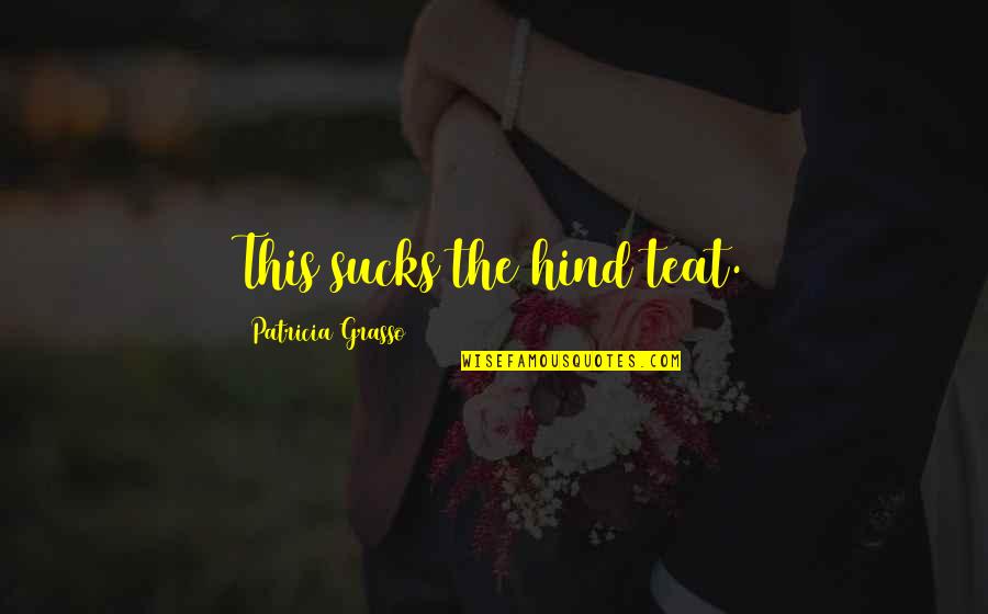 Humorous Quotations Quotes By Patricia Grasso: This sucks the hind teat. Humorous Quotations Quotes By Patricia Grasso: This sucks the hind teat.