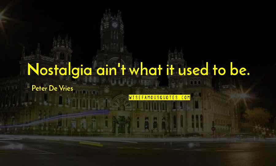 Humorous Quotations Quotes By Peter De Vries: Nostalgia ain't what it used to be. Humorous Quotations Quotes By Peter De Vries: Nostalgia ain't what it used to be.