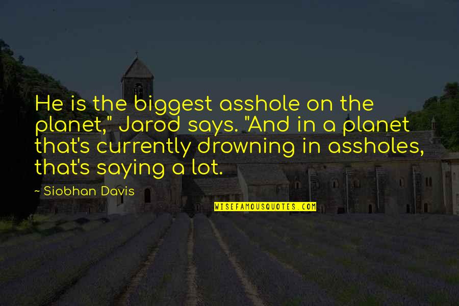 Humorous Quotes And Quotes By Siobhan Davis: He is the biggest asshole on the planet,"