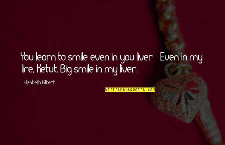 Humorous Quotes By Elizabeth Gilbert: You learn to smile even in you liver?''Even