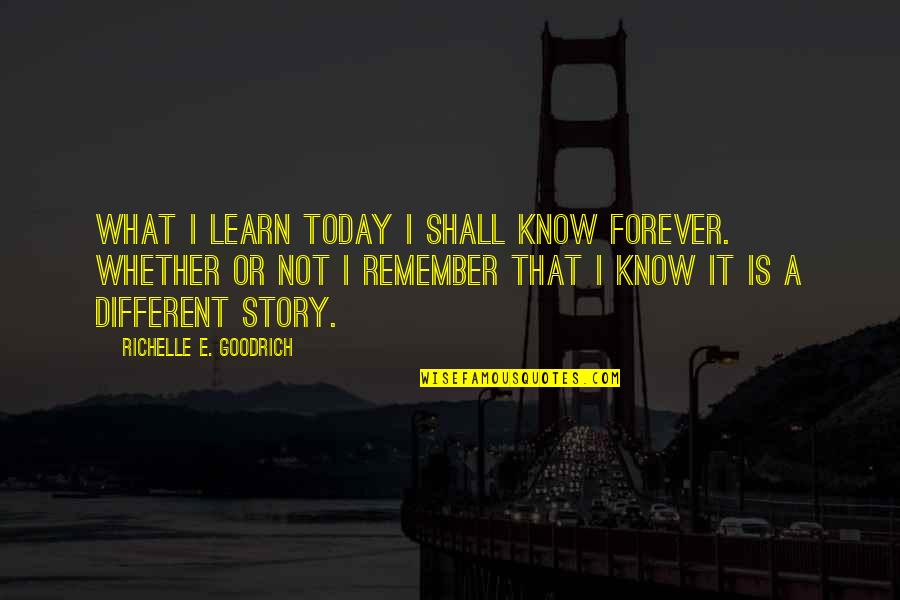 Humorous Quotes By Richelle E. Goodrich: What I learn today I shall know forever.