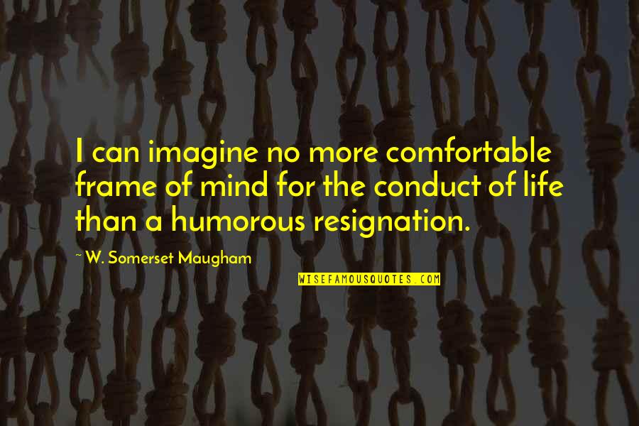 Humorous Resignation Quotes By W. Somerset Maugham: I can imagine no more comfortable frame of