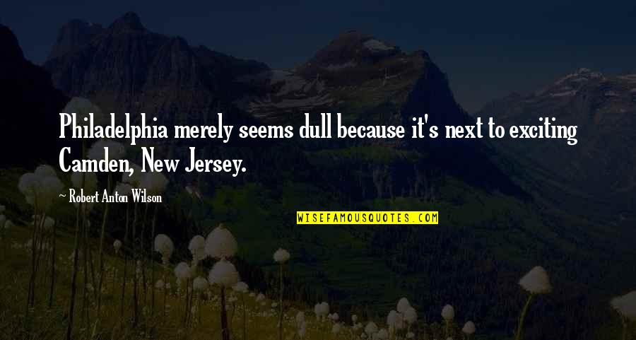 Humorous Scripture Quotes By Robert Anton Wilson: Philadelphia merely seems dull because it's next to