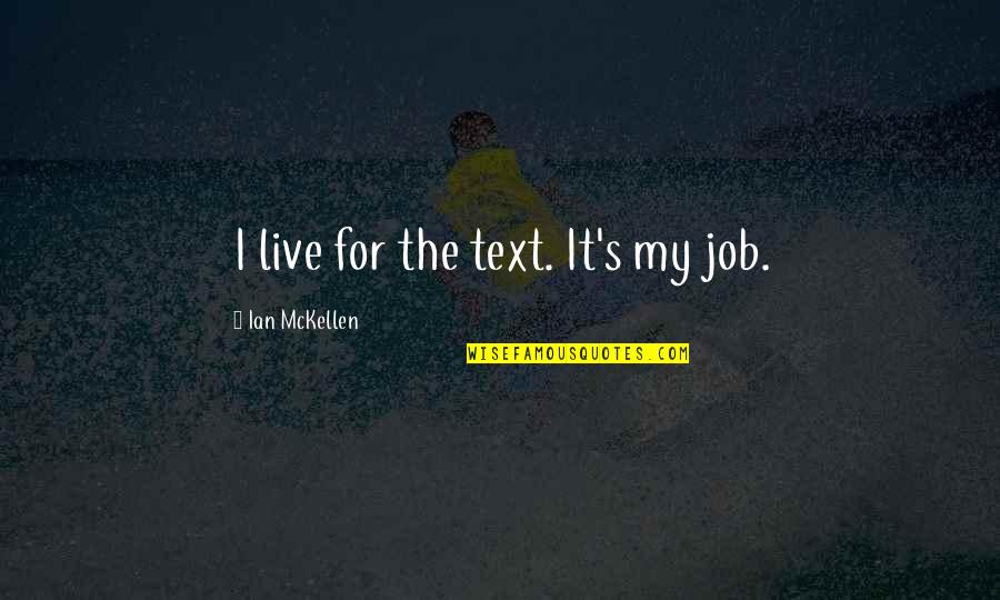 Humorous Snow Quotes By Ian McKellen: I live for the text. It's my job. Humorous Snow Quotes By Ian McKellen: I live for the text. It's my job.
