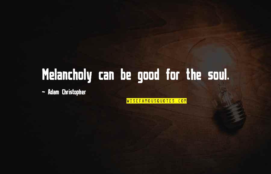 Humorous Visitors Quotes By Adam Christopher: Melancholy can be good for the soul. Humorous Visitors Quotes By Adam Christopher: Melancholy can be good for the soul.