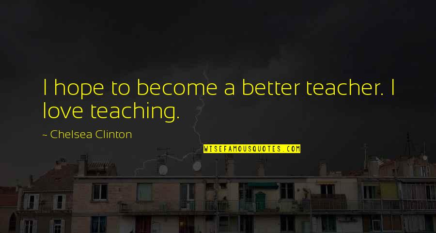 Humorous Wisdom Quotes By Chelsea Clinton: I hope to become a better teacher. I Humorous Wisdom Quotes By Chelsea Clinton: I hope to become a better teacher. I