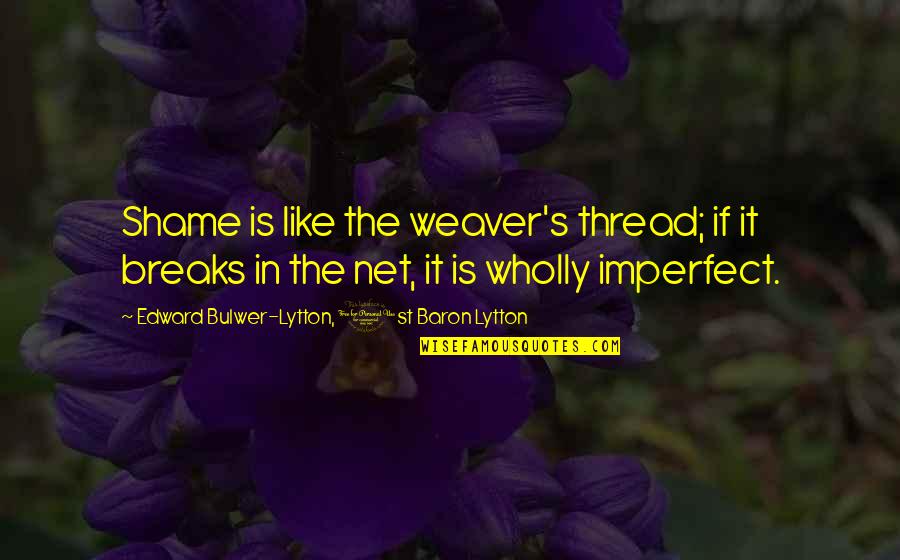 Humorous Wisdom Quotes By Edward Bulwer-Lytton, 1st Baron Lytton: Shame is like the weaver's thread; if it Humorous Wisdom Quotes By Edward Bulwer-Lytton, 1st Baron Lytton: Shame is like the weaver's thread; if it