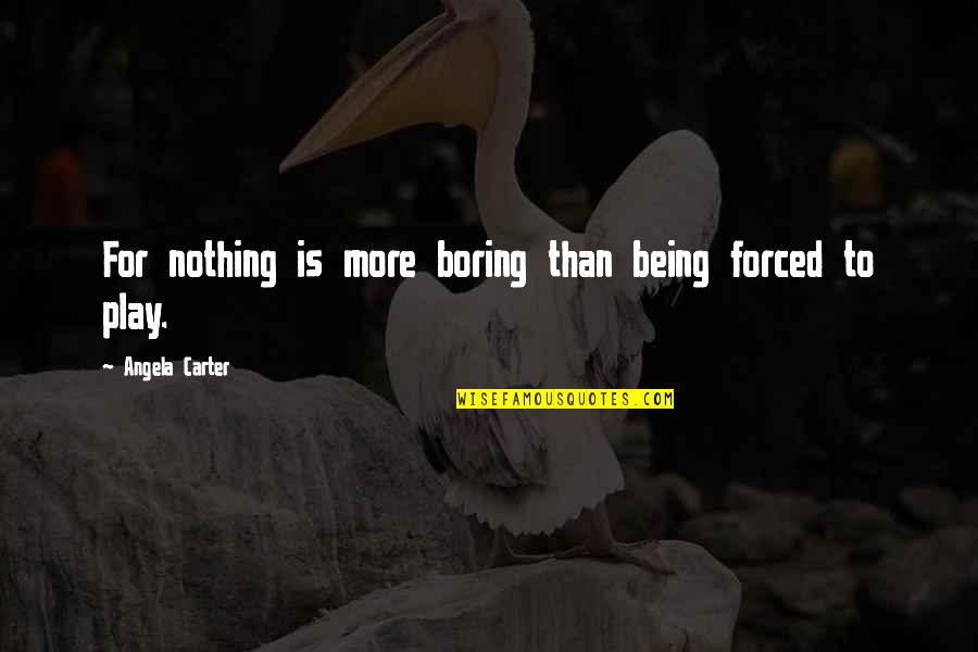 Humorous Work Quotes By Angela Carter: For nothing is more boring than being forced