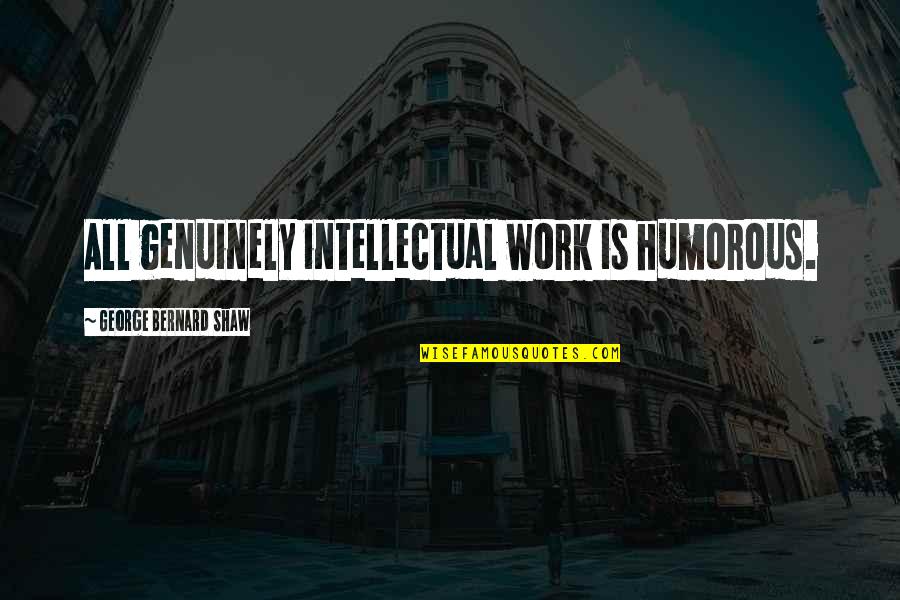 Humorous Work Quotes By George Bernard Shaw: All genuinely intellectual work is humorous. Humorous Work Quotes By George Bernard Shaw: All genuinely intellectual work is humorous.