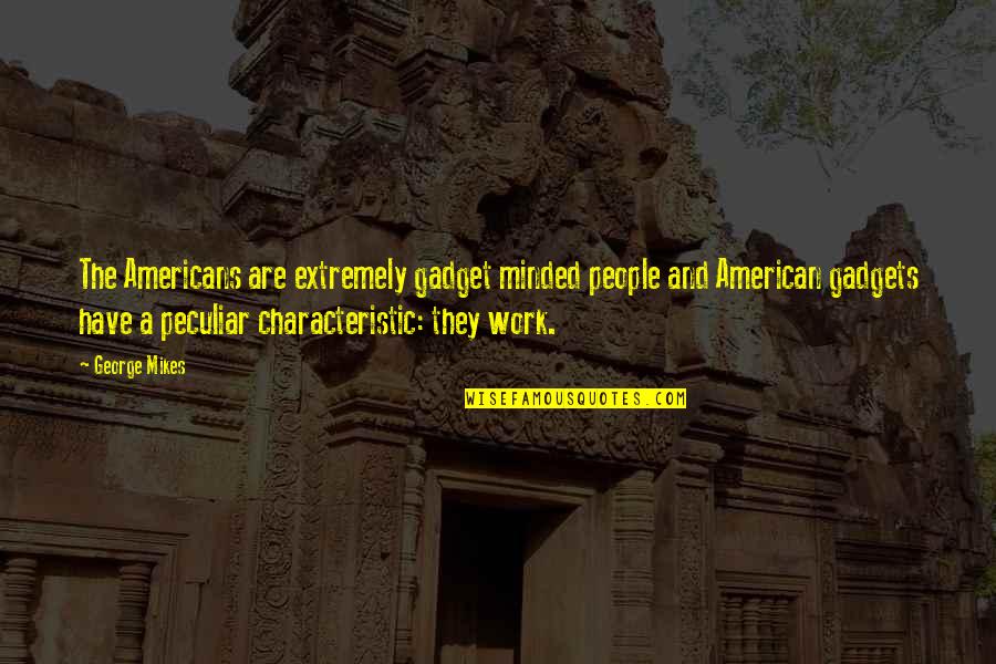 Humorous Work Quotes By George Mikes: The Americans are extremely gadget minded people and Humorous Work Quotes By George Mikes: The Americans are extremely gadget minded people and