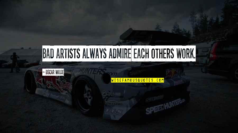 Humorous Work Quotes By Oscar Wilde: Bad artists always admire each others work.
