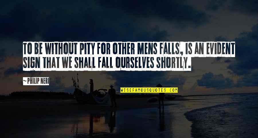 Humorous Work Quotes By Philip Neri: To be without pity for other mens falls,