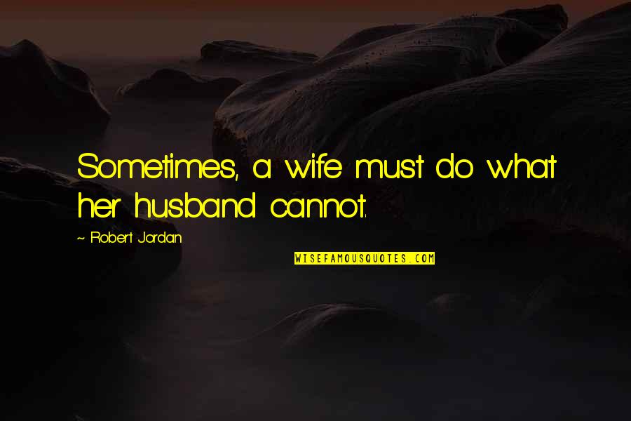 Humorous Work Quotes By Robert Jordan: Sometimes, a wife must do what her husband