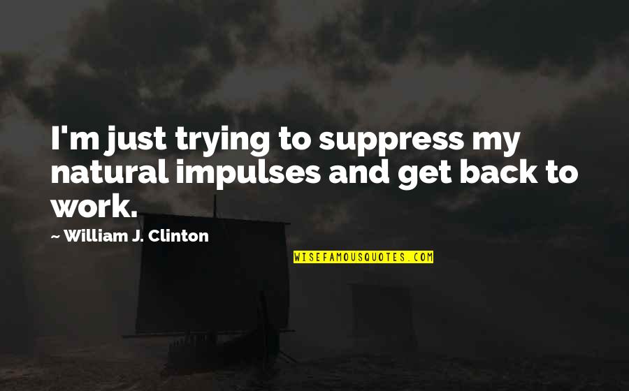 Humorous Work Quotes By William J. Clinton: I'm just trying to suppress my natural impulses