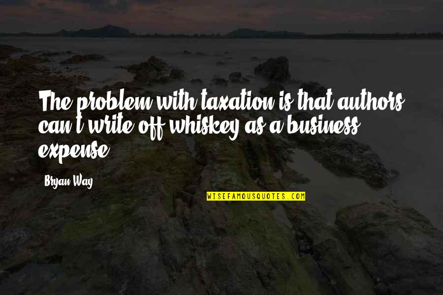 Humorous Writing Quotes By Bryan Way: The problem with taxation is that authors can't