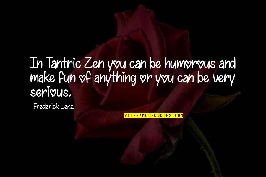 Humorous Zen Quotes By Frederick Lenz: In Tantric Zen you can be humorous and Humorous Zen Quotes By Frederick Lenz: In Tantric Zen you can be humorous and