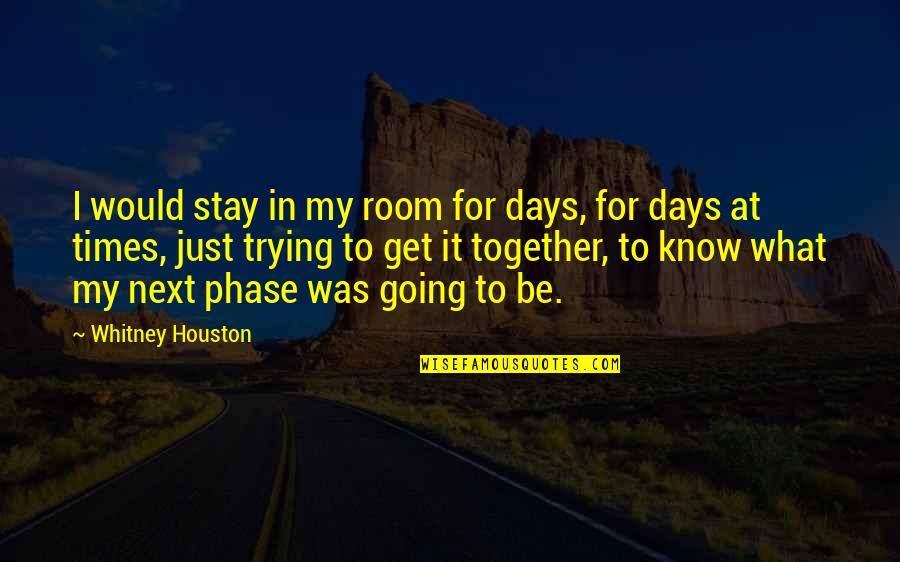Humorously Different Quotes By Whitney Houston: I would stay in my room for days,