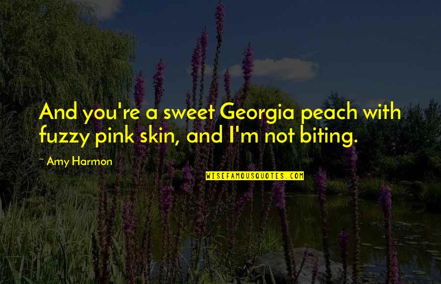 Humorral T Ltodj Quotes By Amy Harmon: And you're a sweet Georgia peach with fuzzy