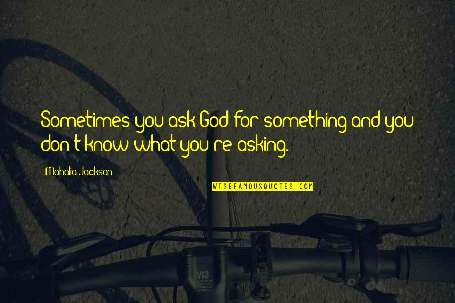 Humos De Colores Quotes By Mahalia Jackson: Sometimes you ask God for something and you