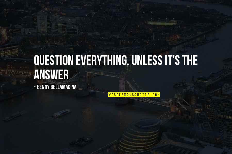 Humour And Wisdom Quotes By Benny Bellamacina: Question everything, unless it's the answer Humour And Wisdom Quotes By Benny Bellamacina: Question everything, unless it's the answer