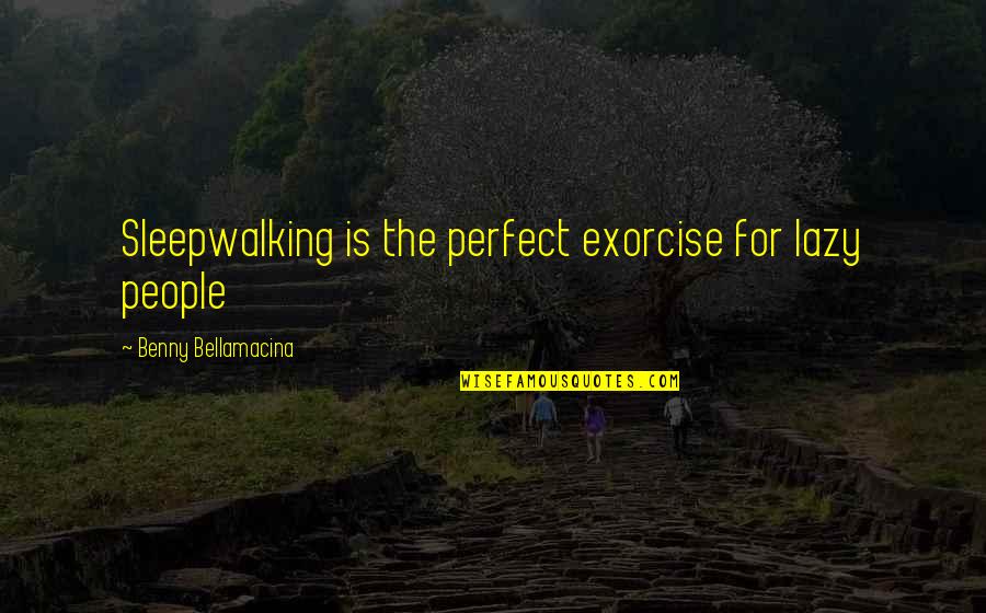 Humour And Wisdom Quotes By Benny Bellamacina: Sleepwalking is the perfect exorcise for lazy people Humour And Wisdom Quotes By Benny Bellamacina: Sleepwalking is the perfect exorcise for lazy people