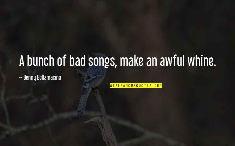 Humour And Wisdom Quotes By Benny Bellamacina: A bunch of bad songs, make an awful