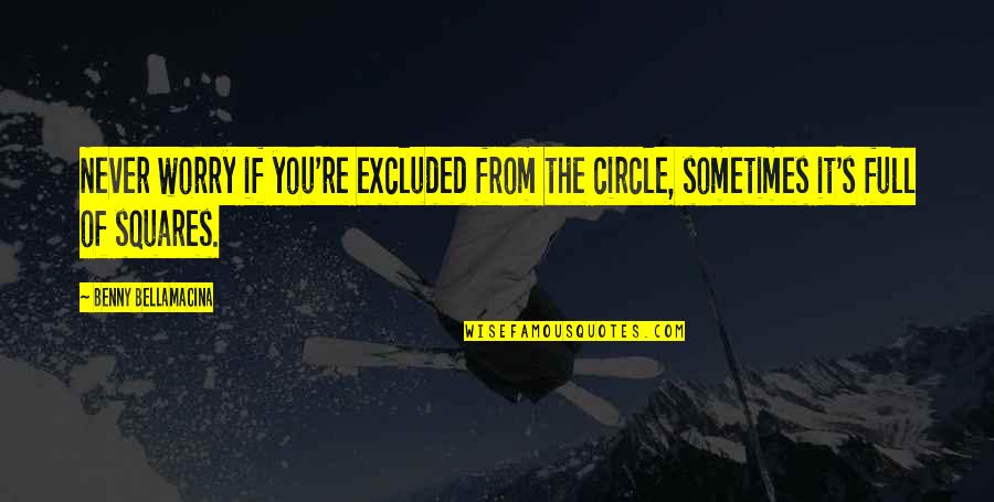 Humour And Wisdom Quotes By Benny Bellamacina: Never worry if you're excluded from the circle, Humour And Wisdom Quotes By Benny Bellamacina: Never worry if you're excluded from the circle,