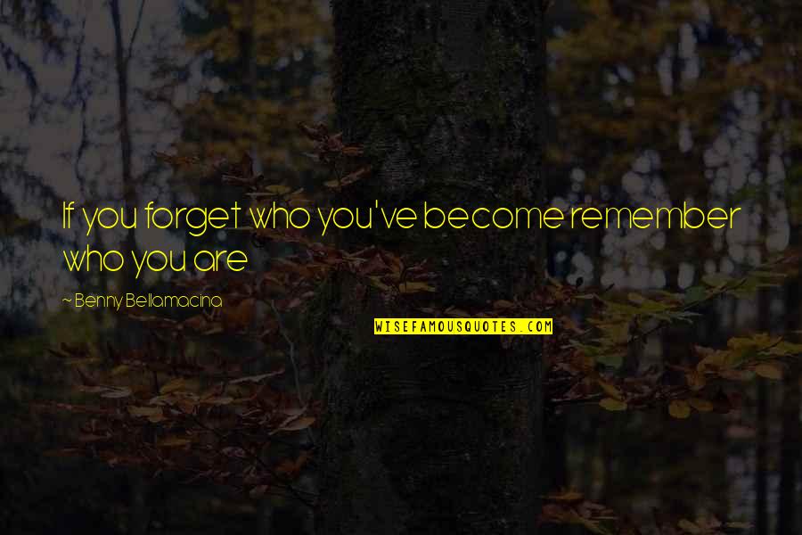 Humour And Wisdom Quotes By Benny Bellamacina: If you forget who you've become remember who Humour And Wisdom Quotes By Benny Bellamacina: If you forget who you've become remember who