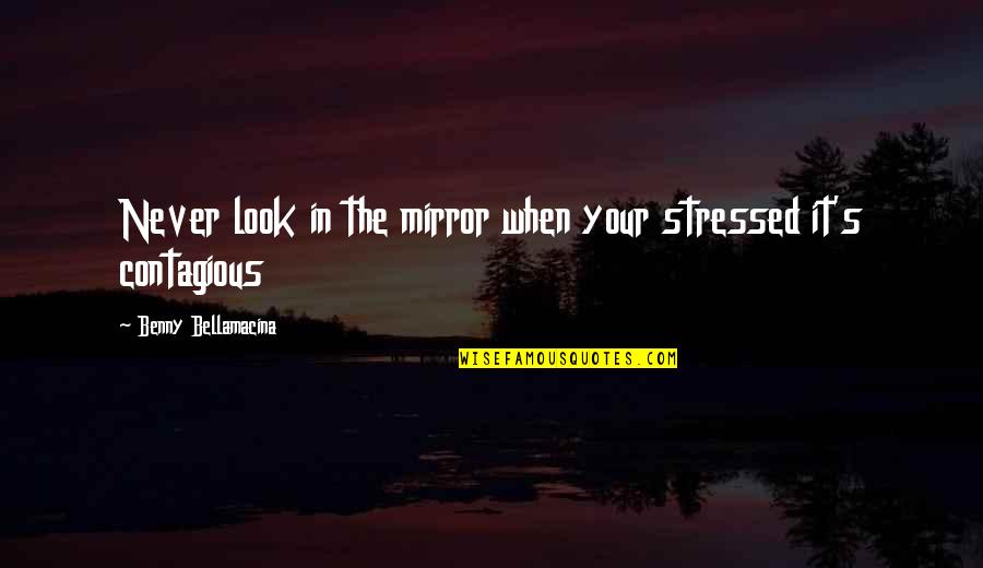 Humour And Wisdom Quotes By Benny Bellamacina: Never look in the mirror when your stressed