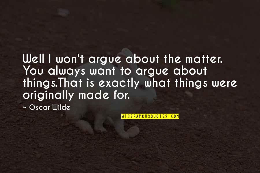 Humour By Oscar Wilde Quotes By Oscar Wilde: Well I won't argue about the matter. You
