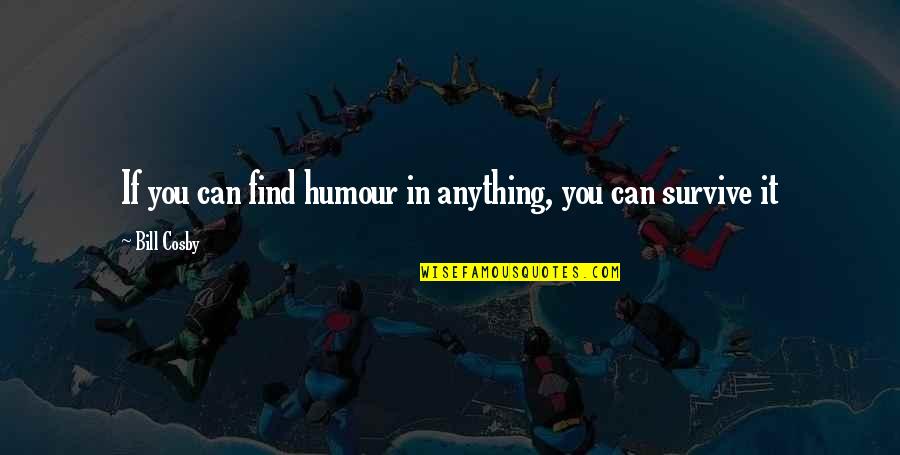 Humour Quotes By Bill Cosby: If you can find humour in anything, you