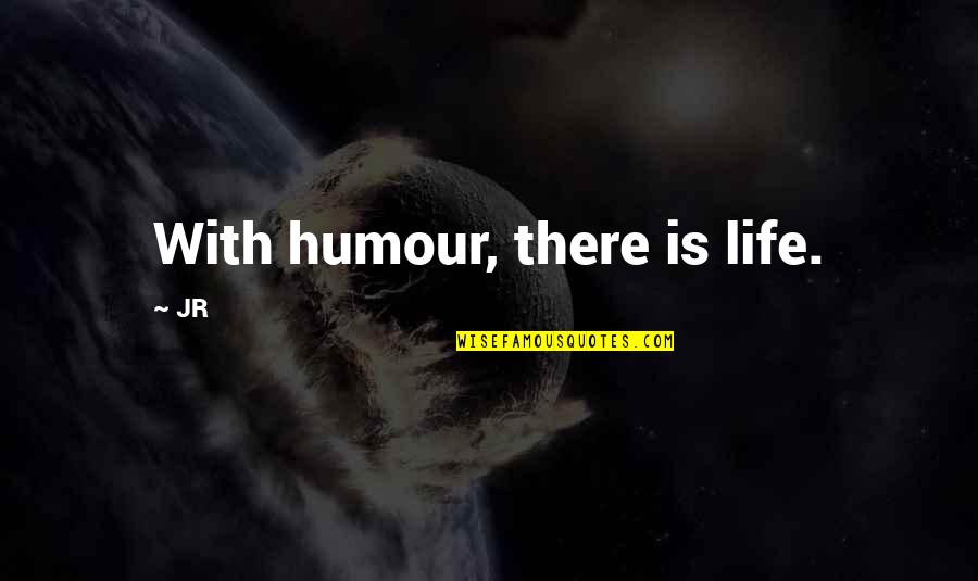 Humour Quotes By JR: With humour, there is life.