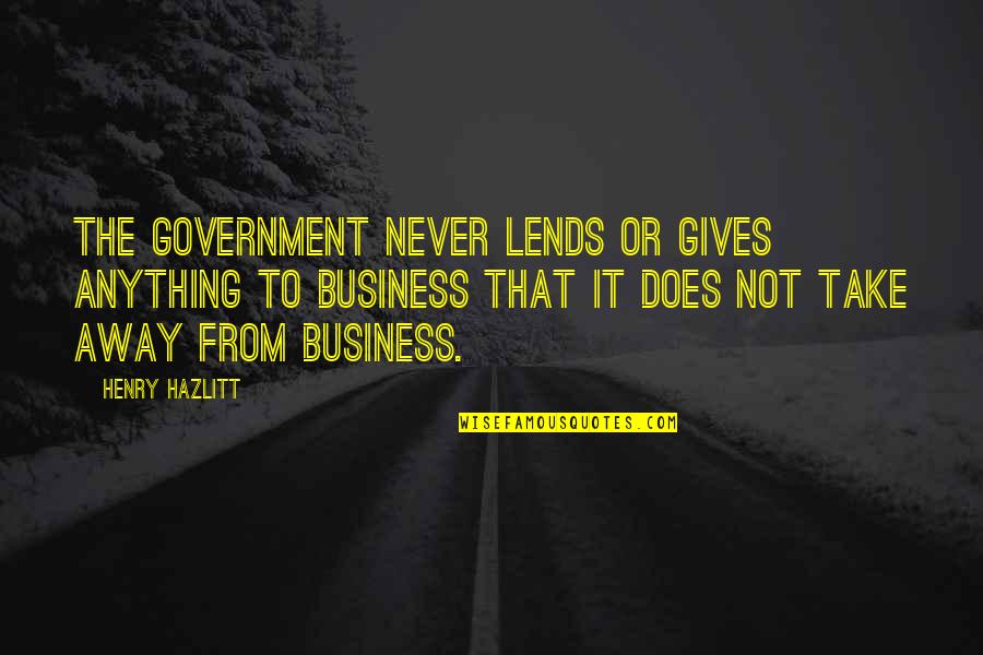 Humour Sarcasm Quotes By Henry Hazlitt: The government never lends or gives anything to