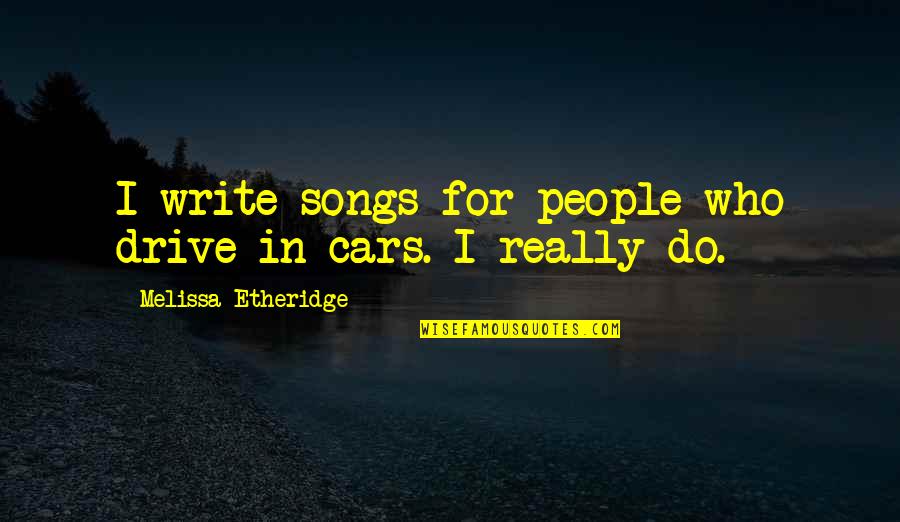 Humourlessly Quotes By Melissa Etheridge: I write songs for people who drive in