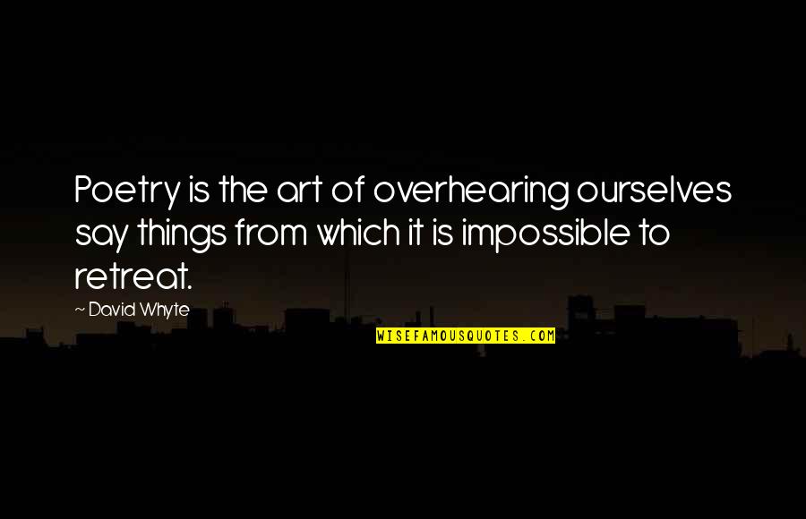 Humourously Quotes By David Whyte: Poetry is the art of overhearing ourselves say