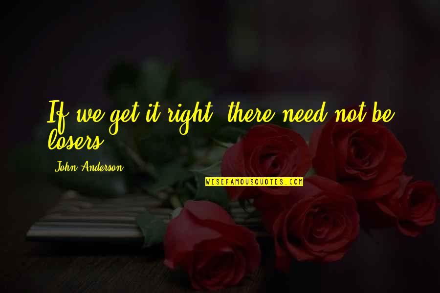 Humours Posts Quotes By John Anderson: If we get it right, there need not Humours Posts Quotes By John Anderson: If we get it right, there need not