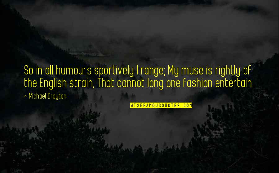 Humours Quotes By Michael Drayton: So in all humours sportively I range; My