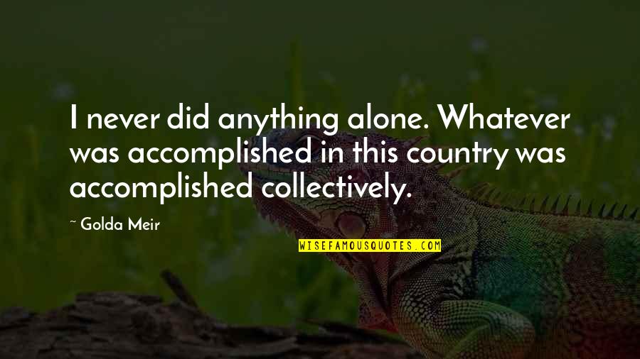 Hump Day Commercial Quotes By Golda Meir: I never did anything alone. Whatever was accomplished