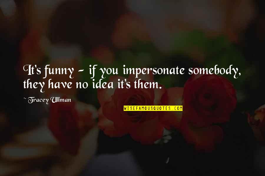 Hump Day Commercial Quotes By Tracey Ullman: It's funny - if you impersonate somebody, they