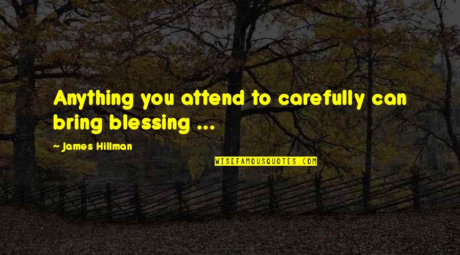 Hump N Dump Quotes By James Hillman: Anything you attend to carefully can bring blessing
