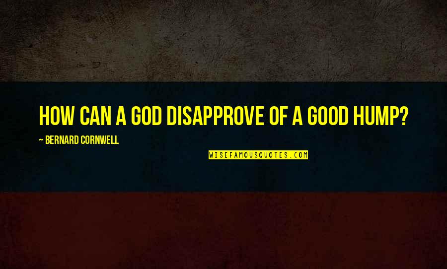 Hump Quotes By Bernard Cornwell: How can a god disapprove of a good